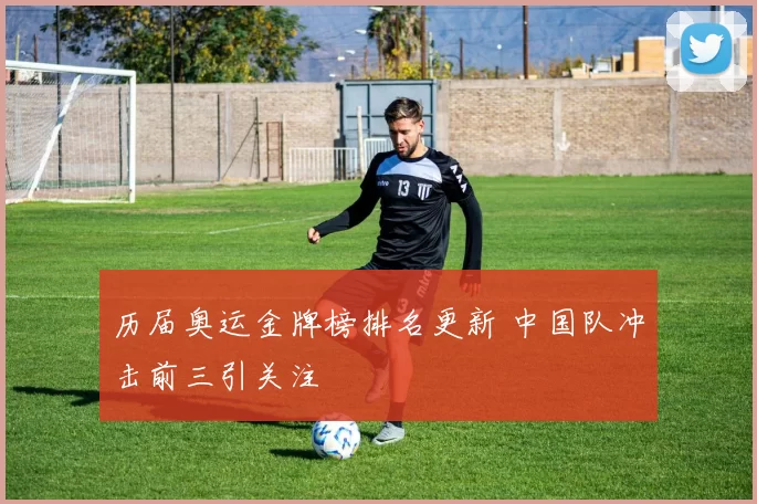 历届奥运金牌榜排名更新 中国队冲击前三引关注