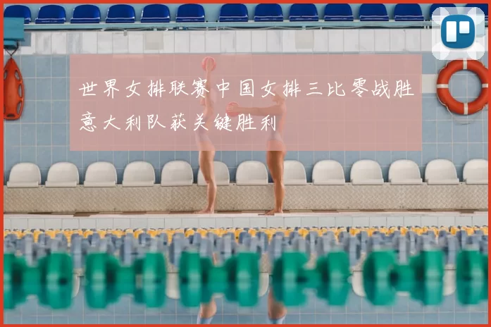 世界女排联赛中国女排三比零战胜意大利队获关键胜利