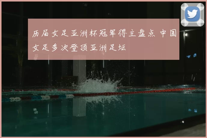 历届女足亚洲杯冠军得主盘点 中国女足多次登顶亚洲足坛