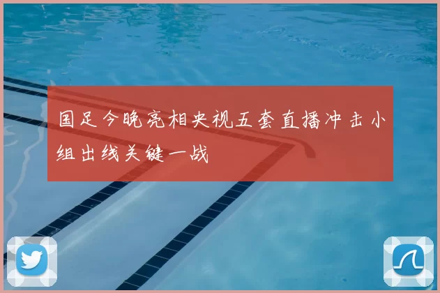 国足今晚亮相央视五套直播冲击小组出线关键一战