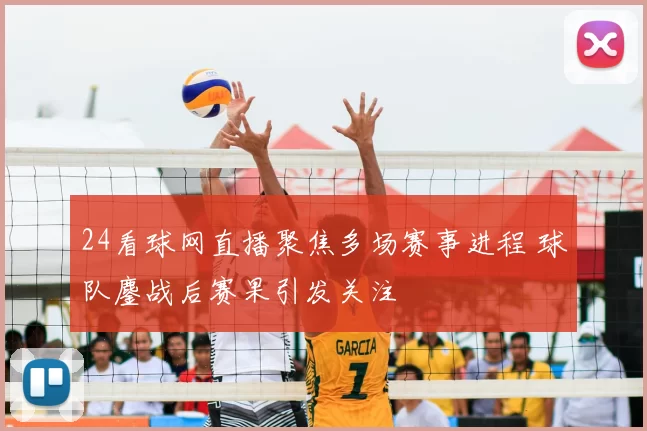 24看球网直播聚焦多场赛事进程 球队鏖战后赛果引发关注