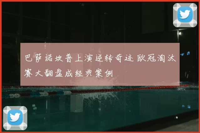 巴萨诺坎普上演逆转奇迹 欧冠淘汰赛大翻盘成经典案例