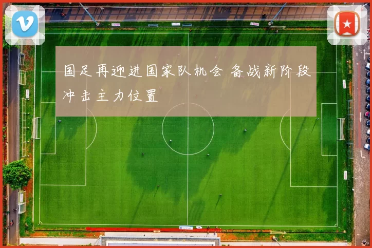 国足再迎进国家队机会 备战新阶段冲击主力位置