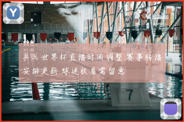 乒乓世界杯直播时间调整 赛事转播安排更新 球迷收看需留意