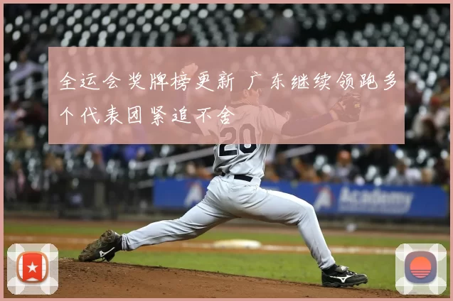 全运会奖牌榜更新 广东继续领跑多个代表团紧追不舍