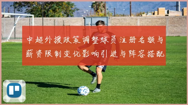 中超外援政策调整球员注册名额与薪资限制变化影响引进与阵容搭配