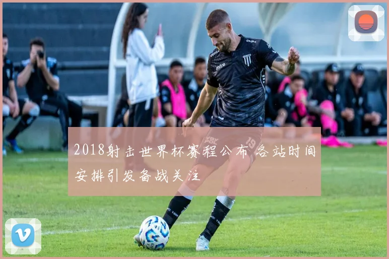 2018射击世界杯赛程公布 各站时间安排引发备战关注