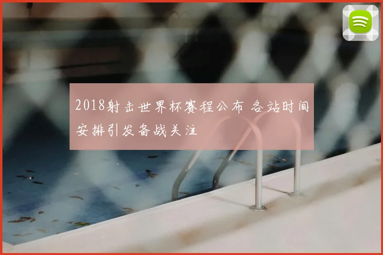 2018射击世界杯赛程公布 各站时间安排引发备战关注