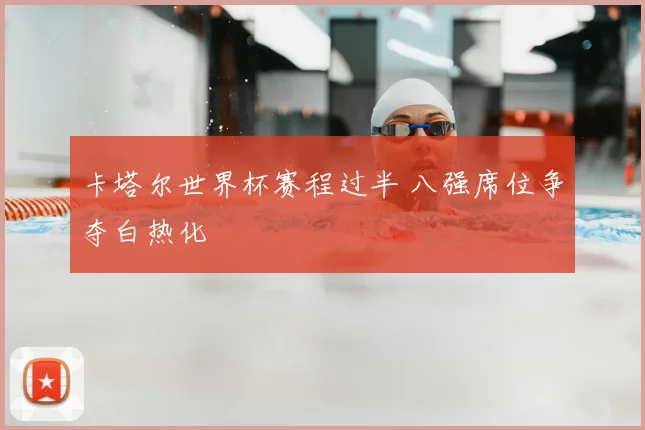 卡塔尔世界杯赛程过半 八强席位争夺白热化