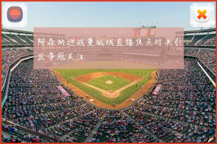 阿森纳迎战曼城线直播焦点对决引发争冠关注